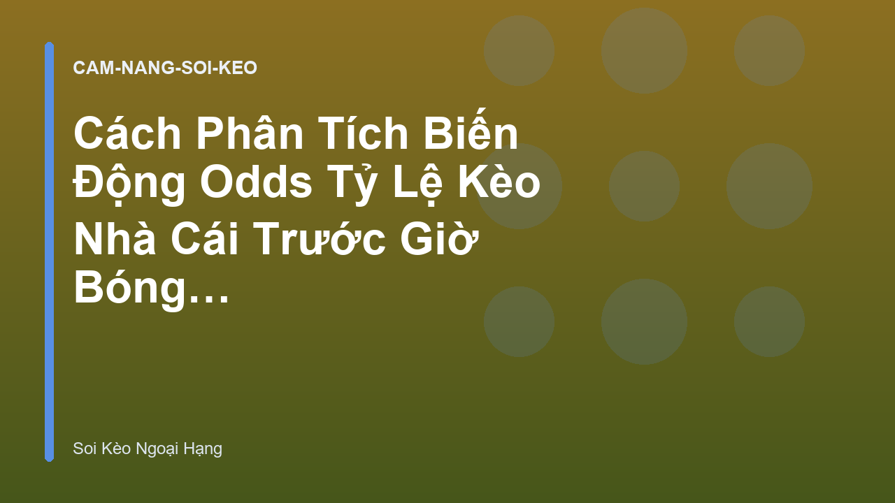 Cách Phân Tích Biến Động Odds Tỷ Lệ Kèo Nhà Cái Trước Giờ Bóng Lăn - Soi Kèo Ngoại Hạng