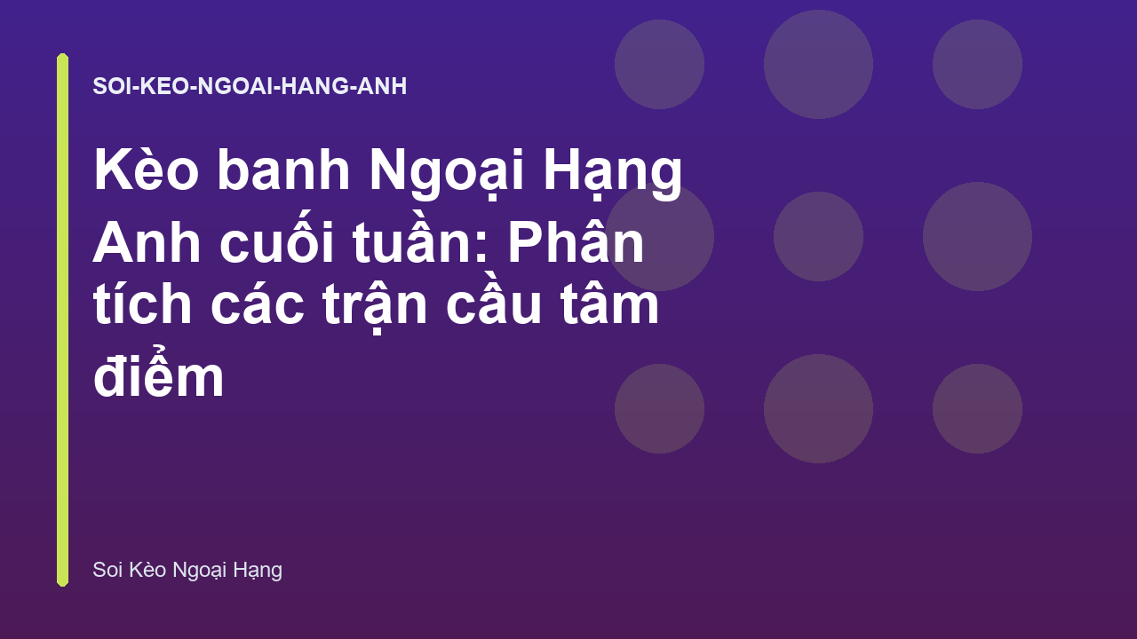 Kèo banh Ngoại Hạng Anh cuối tuần: Phân tích các trận cầu tâm điểm