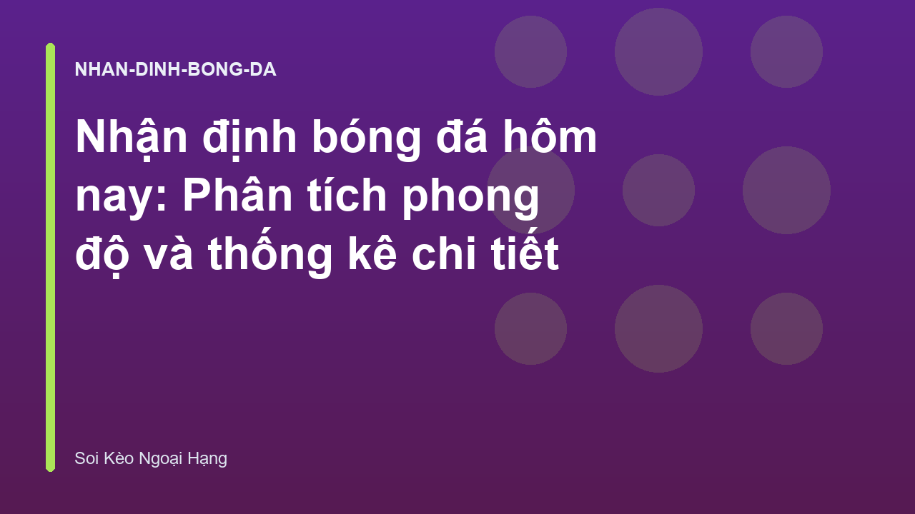 Nhận định bóng đá hôm nay: Phân tích phong độ và thống kê chi tiết