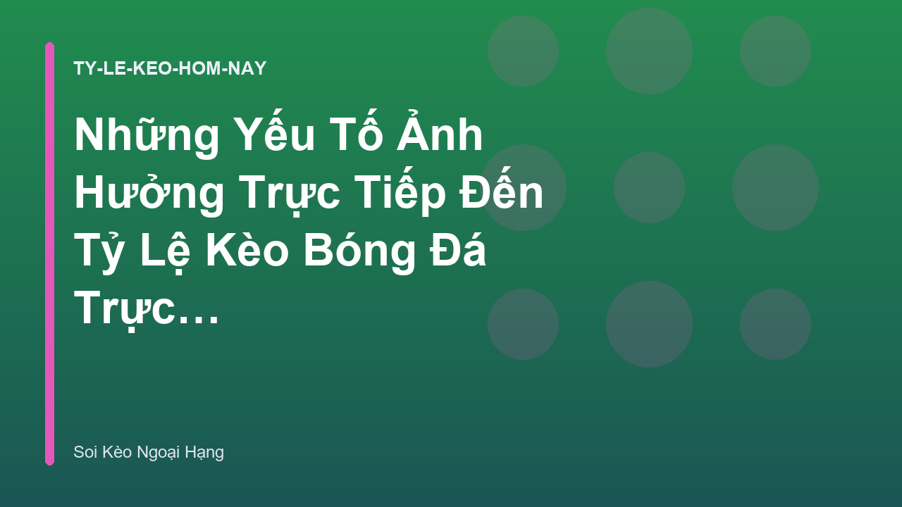 Những Yếu Tố Ảnh Hưởng Trực Tiếp Đến Tỷ Lệ Kèo Bóng Đá Trực Tuyến