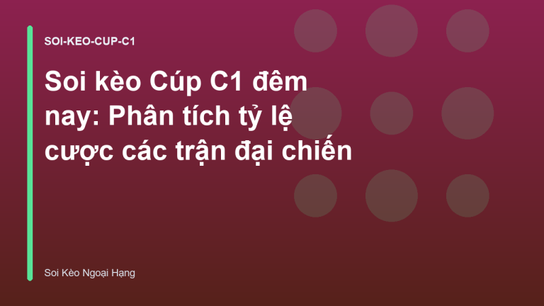 Soi kèo Cúp C1 đêm nay: Phân tích tỷ lệ cược các trận đại chiến