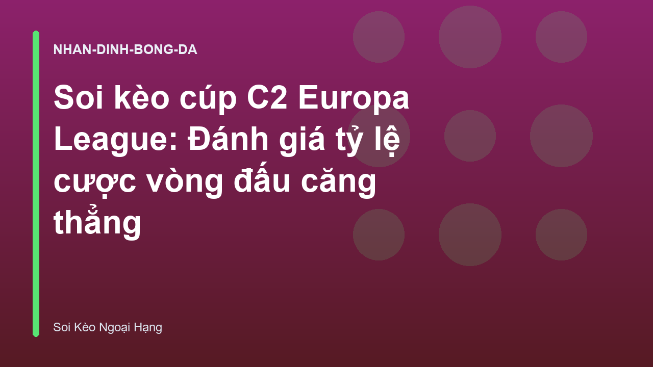 Soi kèo cúp C2 Europa League: Đánh giá tỷ lệ cược vòng đấu căng thẳng