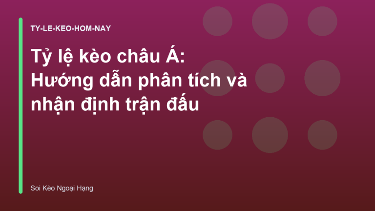 Tỷ lệ kèo châu Á: Hướng dẫn phân tích và nhận định trận đấu